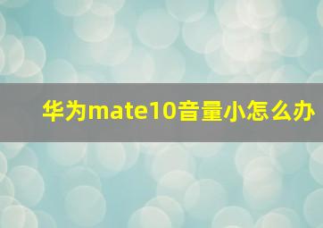 华为mate10音量小怎么办