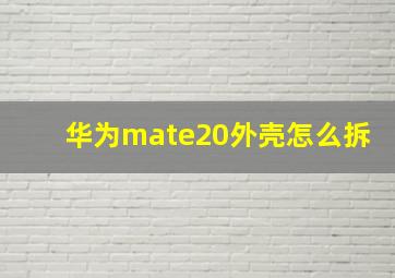 华为mate20外壳怎么拆