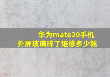 华为mate20手机外屏玻璃碎了维修多少钱