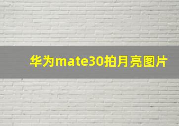 华为mate30拍月亮图片