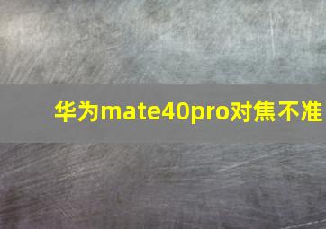 华为mate40pro对焦不准