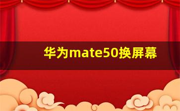 华为mate50换屏幕