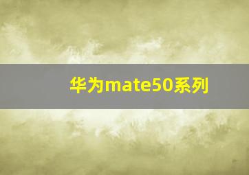 华为mate50系列