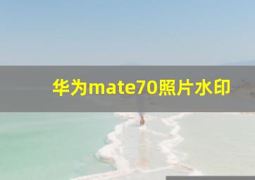 华为mate70照片水印