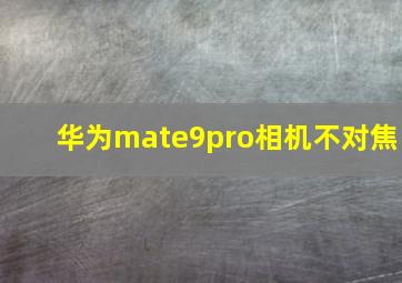 华为mate9pro相机不对焦