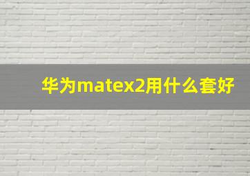 华为matex2用什么套好