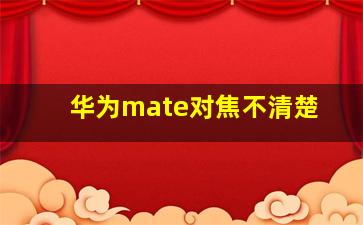 华为mate对焦不清楚