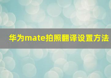 华为mate拍照翻译设置方法