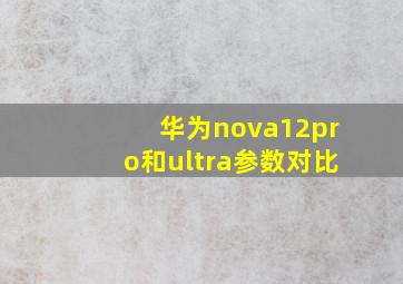 华为nova12pro和ultra参数对比