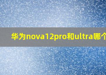 华为nova12pro和ultra哪个好