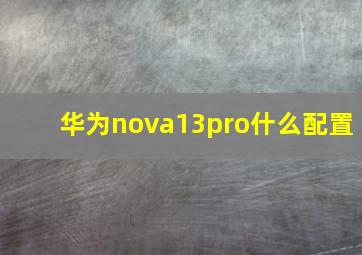 华为nova13pro什么配置