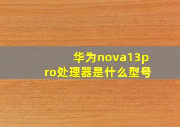 华为nova13pro处理器是什么型号