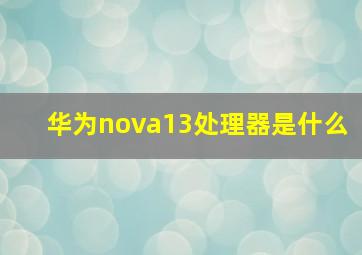 华为nova13处理器是什么