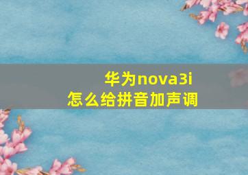 华为nova3i怎么给拼音加声调