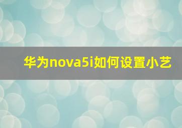 华为nova5i如何设置小艺