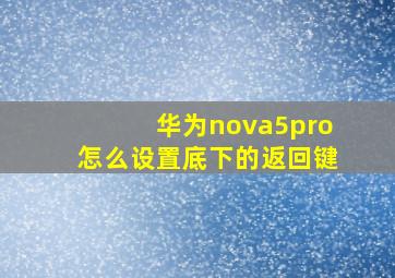 华为nova5pro怎么设置底下的返回键