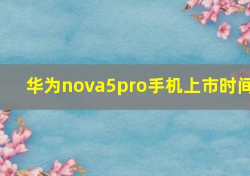 华为nova5pro手机上市时间