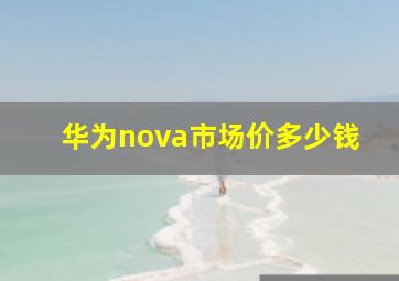 华为nova市场价多少钱