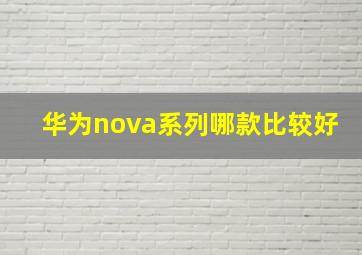 华为nova系列哪款比较好