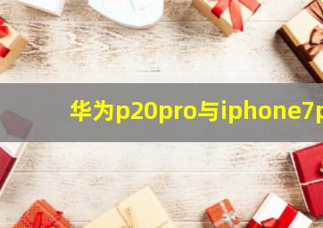 华为p20pro与iphone7p