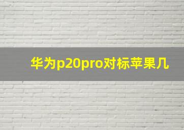 华为p20pro对标苹果几