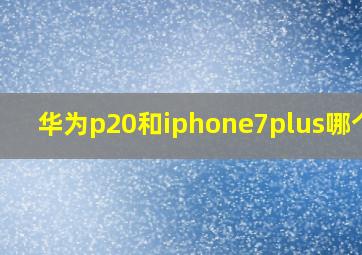 华为p20和iphone7plus哪个好