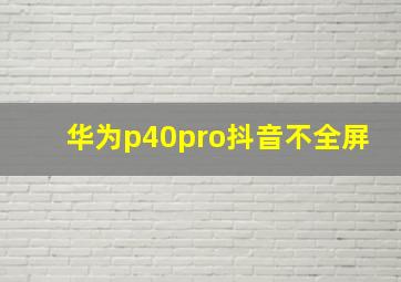 华为p40pro抖音不全屏