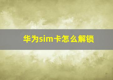 华为sim卡怎么解锁