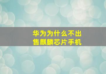 华为为什么不出售麒麟芯片手机