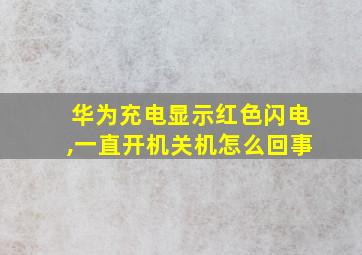 华为充电显示红色闪电,一直开机关机怎么回事