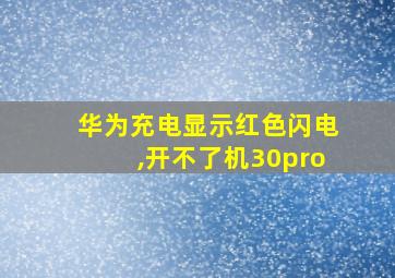 华为充电显示红色闪电,开不了机30pro