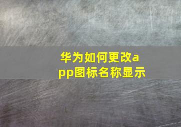 华为如何更改app图标名称显示