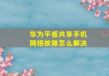 华为平板共享手机网络故障怎么解决