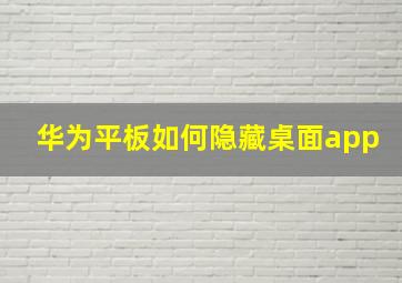 华为平板如何隐藏桌面app