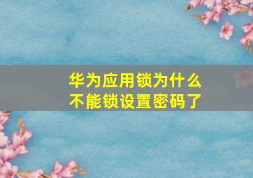 华为应用锁为什么不能锁设置密码了