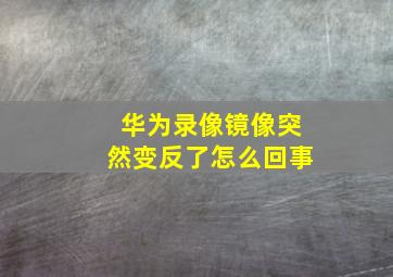 华为录像镜像突然变反了怎么回事