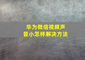 华为微信视频声音小怎样解决方法