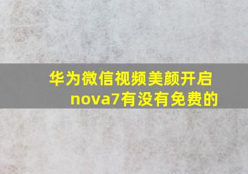 华为微信视频美颜开启nova7有没有免费的