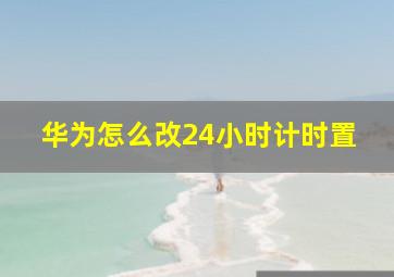 华为怎么改24小时计时置