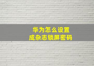 华为怎么设置成杂志锁屏密码