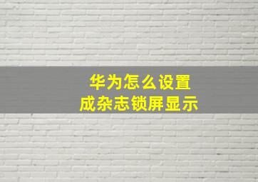 华为怎么设置成杂志锁屏显示