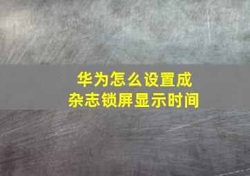 华为怎么设置成杂志锁屏显示时间