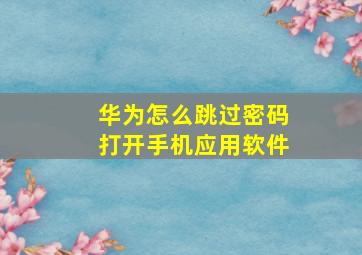 华为怎么跳过密码打开手机应用软件