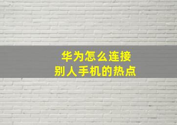 华为怎么连接别人手机的热点