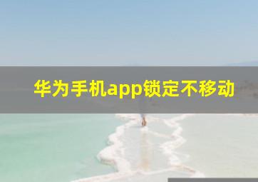 华为手机app锁定不移动