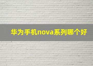 华为手机nova系列哪个好