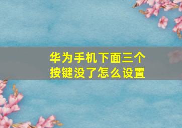 华为手机下面三个按键没了怎么设置