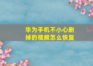 华为手机不小心删掉的视频怎么恢复