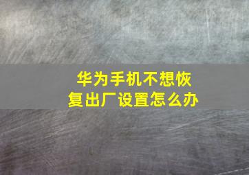 华为手机不想恢复出厂设置怎么办