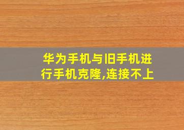 华为手机与旧手机进行手机克隆,连接不上